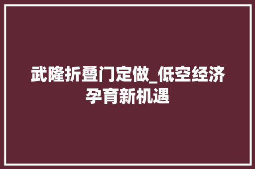武隆折叠门定做_低空经济孕育新机遇