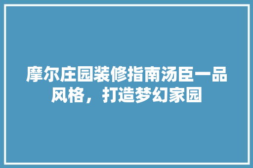 摩尔庄园装修指南汤臣一品风格，打造梦幻家园