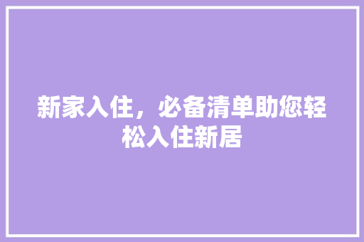 新家入住，必备清单助您轻松入住新居