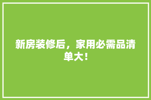 新房装修后，家用必需品清单大！
