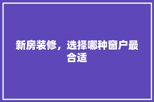新房装修，选择哪种窗户最合适