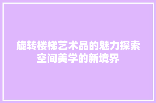 旋转楼梯艺术品的魅力探索空间美学的新境界
