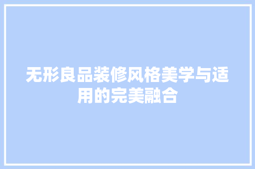 无形良品装修风格美学与适用的完美融合