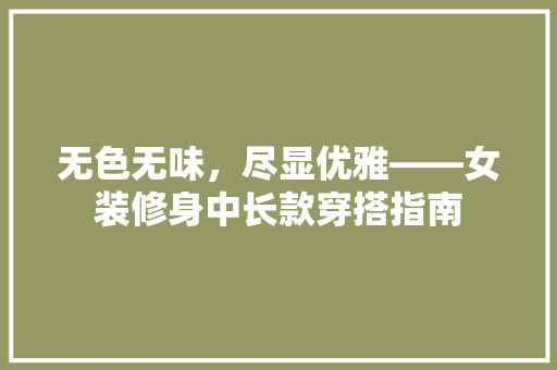 无色无味，尽显优雅——女装修身中长款穿搭指南