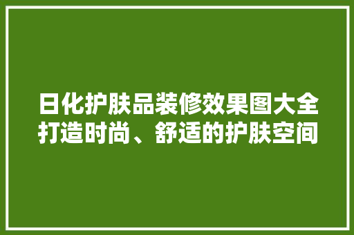 日化护肤品装修效果图大全打造时尚、舒适的护肤空间