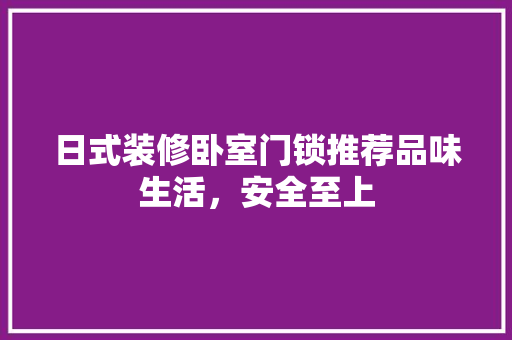 日式装修卧室门锁推荐品味生活，安全至上