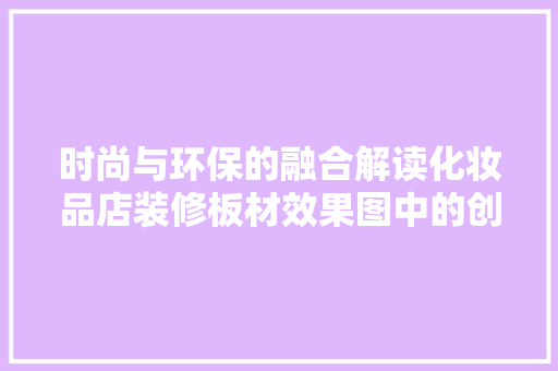 时尚与环保的融合解读化妆品店装修板材效果图中的创新之路