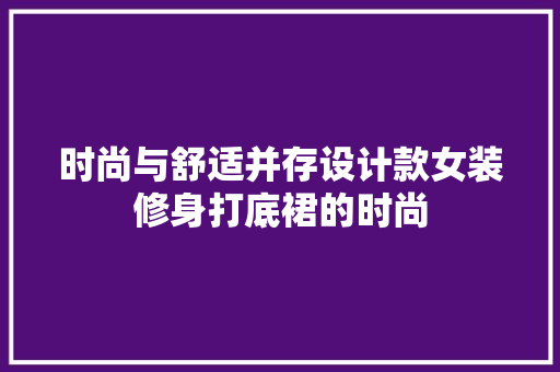 时尚与舒适并存设计款女装修身打底裙的时尚