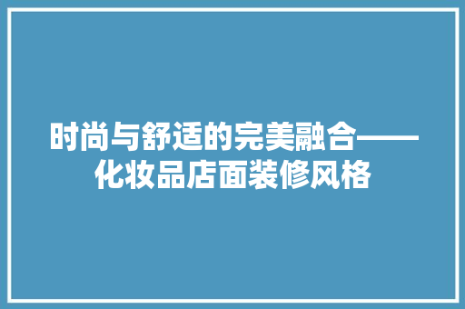时尚与舒适的完美融合——化妆品店面装修风格