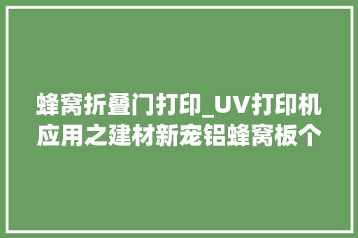 蜂窝折叠门打印_UV打印机应用之建材新宠铝蜂窝板个性打印