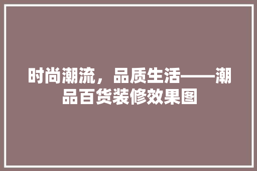 时尚潮流，品质生活——潮品百货装修效果图