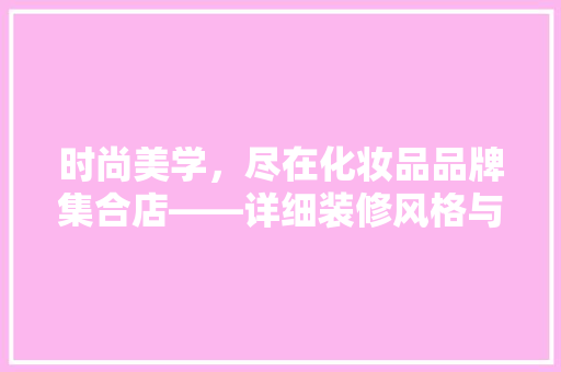 时尚美学，尽在化妆品品牌集合店——详细装修风格与品牌形象