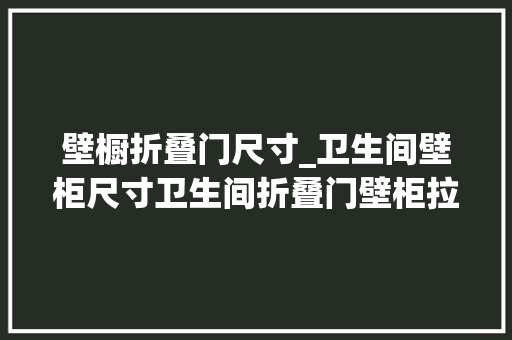 壁橱折叠门尺寸_卫生间壁柜尺寸卫生间折叠门壁柜拉门怎么样