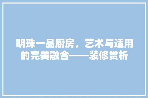 明珠一品厨房，艺术与适用的完美融合——装修赏析