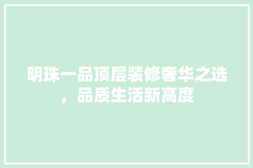 明珠一品顶层装修奢华之选，品质生活新高度