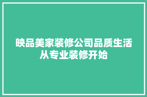 映品美家装修公司品质生活从专业装修开始