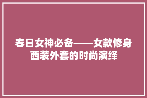 春日女神必备——女款修身西装外套的时尚演绎