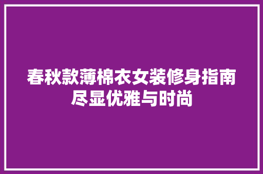 春秋款薄棉衣女装修身指南尽显优雅与时尚