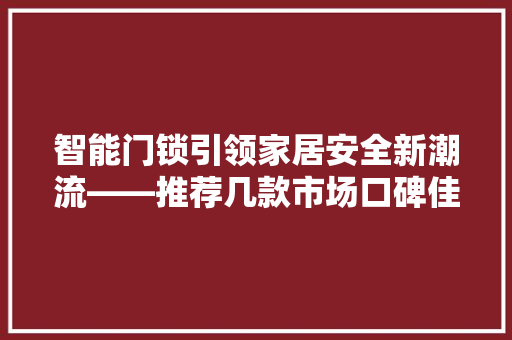 智能门锁引领家居安全新潮流——推荐几款市场口碑佳的智能锁