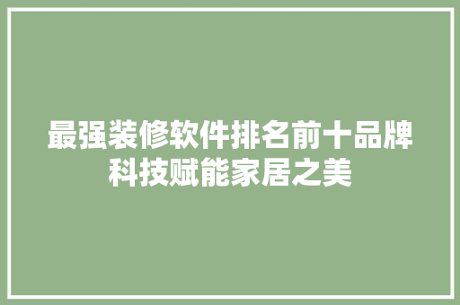 最强装修软件排名前十品牌科技赋能家居之美