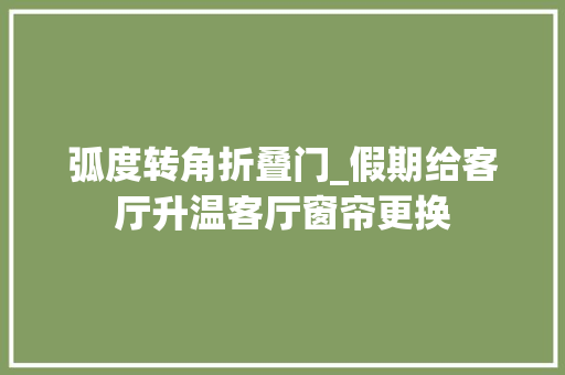弧度转角折叠门_假期给客厅升温客厅窗帘更换