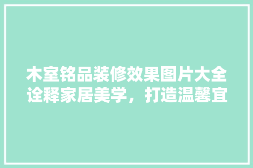 木室铭品装修效果图片大全诠释家居美学，打造温馨宜居空间