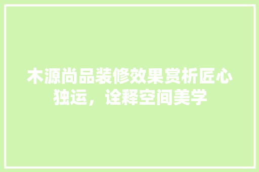 木源尚品装修效果赏析匠心独运，诠释空间美学