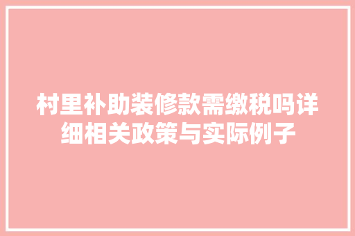 村里补助装修款需缴税吗详细相关政策与实际例子