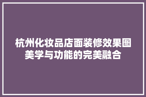 杭州化妆品店面装修效果图美学与功能的完美融合
