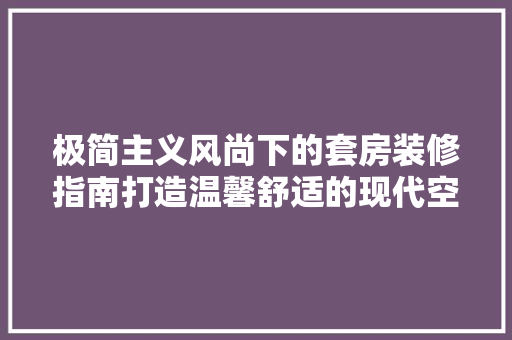 极简主义风尚下的套房装修指南打造温馨舒适的现代空间
