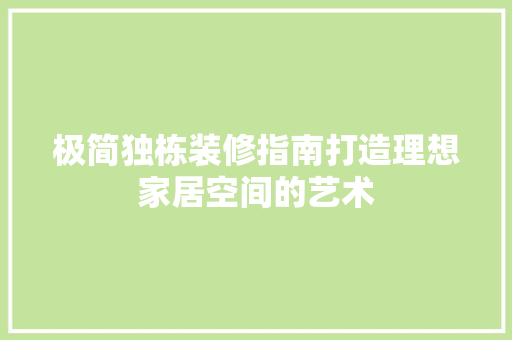 极简独栋装修指南打造理想家居空间的艺术