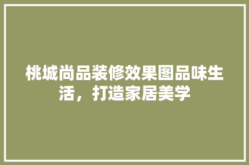 桃城尚品装修效果图品味生活，打造家居美学