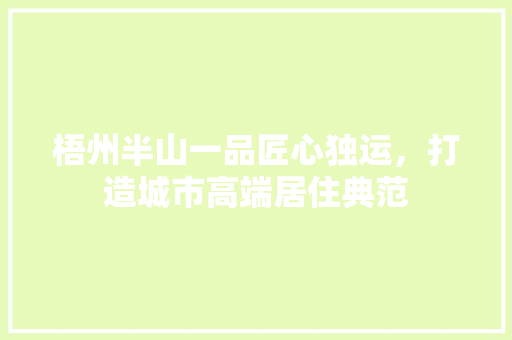 梧州半山一品匠心独运，打造城市高端居住典范