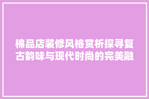 棉品店装修风格赏析探寻复古韵味与现代时尚的完美融合