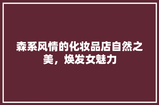 森系风情的化妆品店自然之美，焕发女魅力