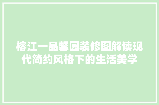 榕江一品馨园装修图解读现代简约风格下的生活美学