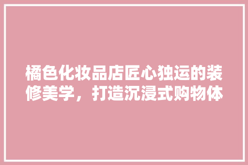橘色化妆品店匠心独运的装修美学，打造沉浸式购物体验