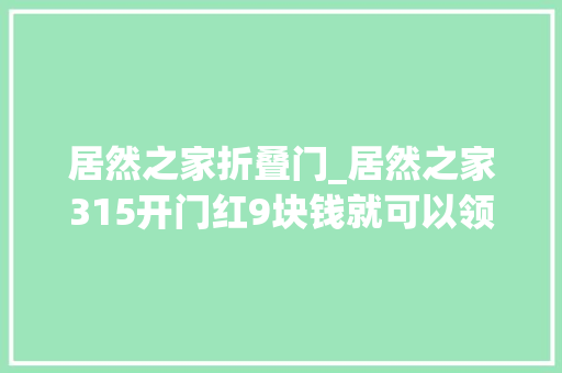 居然之家折叠门_居然之家315开门红9块钱就可以领取一个暖春大年夜风筝