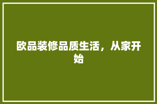 欧品装修品质生活，从家开始