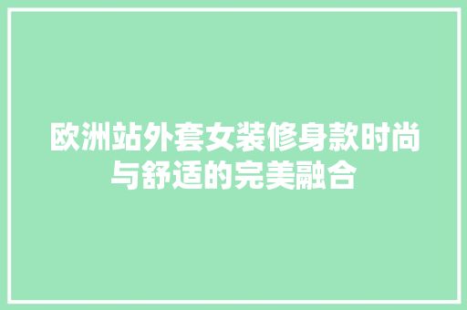欧洲站外套女装修身款时尚与舒适的完美融合