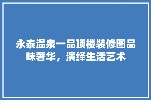 永泰温泉一品顶楼装修图品味奢华，演绎生活艺术