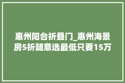 惠州阳台折叠门_惠州海景房5折随意选最低只要15万