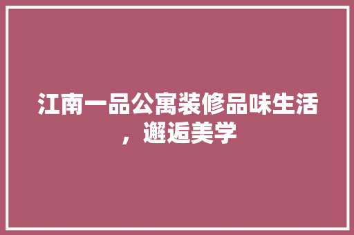 江南一品公寓装修品味生活，邂逅美学