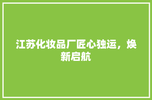 江苏化妆品厂匠心独运，焕新启航