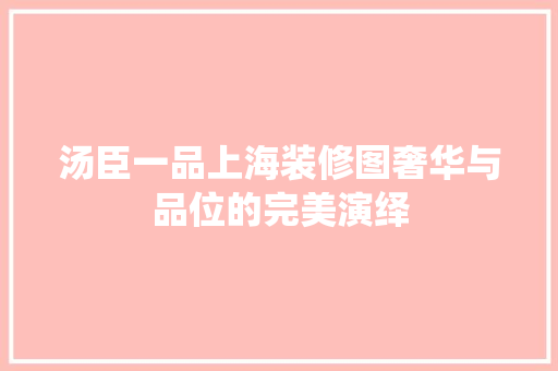 汤臣一品上海装修图奢华与品位的完美演绎