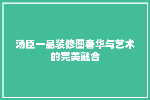 汤臣一品装修图奢华与艺术的完美融合