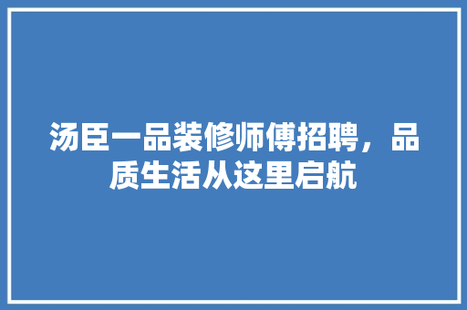 汤臣一品装修师傅招聘，品质生活从这里启航
