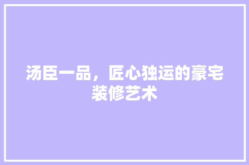 汤臣一品，匠心独运的豪宅装修艺术 实木门