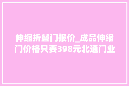 伸缩折叠门报价_成品伸缩门价格只要398元北通门业限时促销