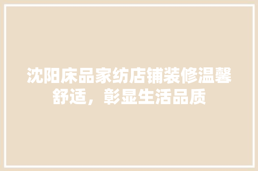 沈阳床品家纺店铺装修温馨舒适，彰显生活品质